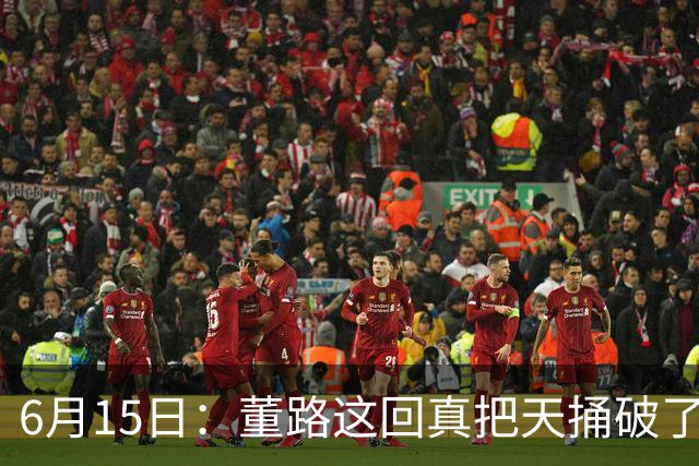 6月15日：董路这回真把天捅破了，西甲球队开出九千欧元签字费求签年轻球员刘凯源